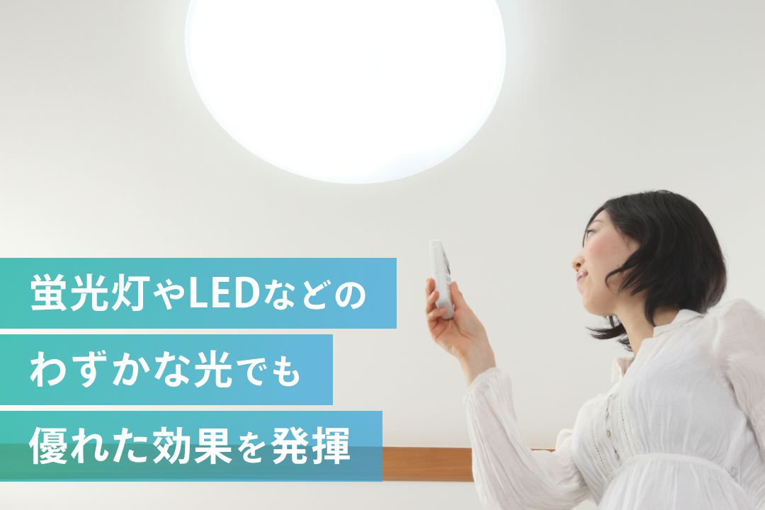 蛍光灯やLEDなど室内の光でも効果を発揮